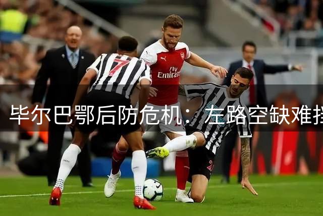 毕尔巴鄂后防危机：左路空缺难挡巴萨新星